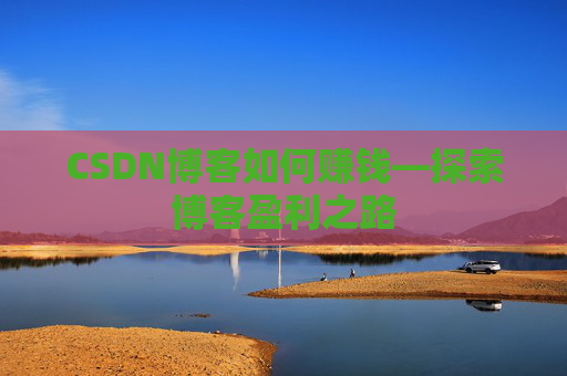 CSDN博客如何赚钱—探索博客盈利之路
