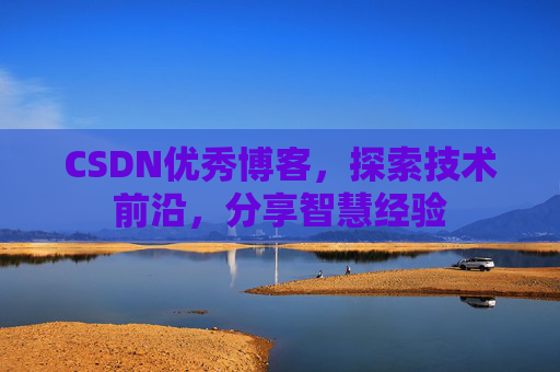 CSDN优秀博客，探索技术前沿，分享智慧经验